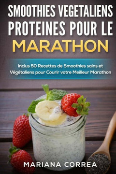 SMOOTHIES VEGETALIENS PROTEINES POUR Le MARATHON: Inclus 50 Recettes de Smoothies sains et Vegetaliens pour Courir votre Meilleur Marathon