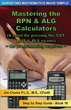 Mastering the RPN & ALG Calculators: Step by Step Guide (Surveying Mathematics Made Simple) (Volume 18)