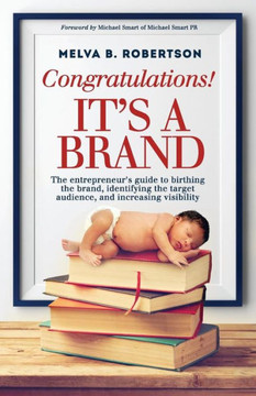 Congratulations! It's a Brand.: The entrepreneur's guide to birthing the brand, identifying the target audience, and increasing visibility