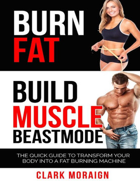 Burn Fat Build Muscle: The Quick Guide to Turning Your Body into a Fat Burning Machine