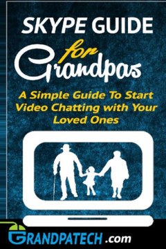 Skype Guide For Grandparents: A Simple Guide to Start Video Chatting with Your Loved Ones