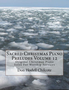 Sacred Christmas Piano Preludes Volume 12: Original Christmas Piano Solos For Worship Services