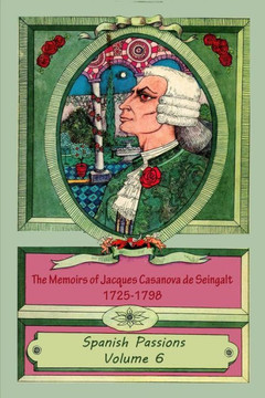 The Memoirs of Jacques Casanova de Seingalt 1725-1798 Volume 6 Spanish Passions