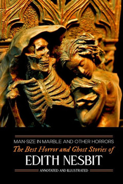 Man-Size in Marble and Others: The Best Horror and Ghost Stories of E. Nesbit