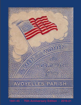 The Men And Women In World War Ii From Avoyelles Parish: 75Th Anniversary Edition 1941-2016