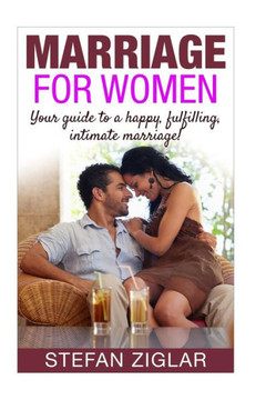 Marriage for Women: Your Guide to a Happy, Fulfilling, Intimate Marriage!
