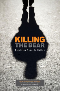 Killing The Bear: Surviving Teen Addiction Killing The Bear: Surviving Teen Addiction