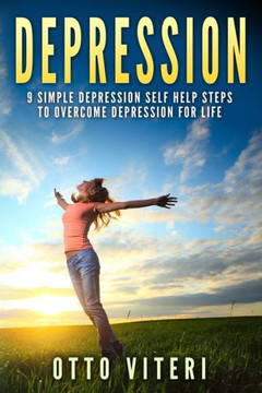 Depression: 9 Simple Depression Self Help Steps To Overcome Depression For Life