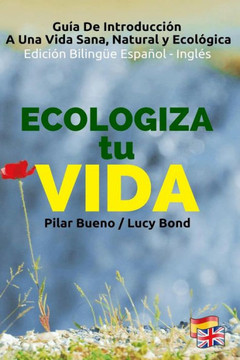 ECOLOGIZA tu VIDA - Edici?n Biling?e Espa?ol - Ingl?s: Gu?a de Introducci?n a Una Vida Sana, Natural y Ecol?gica