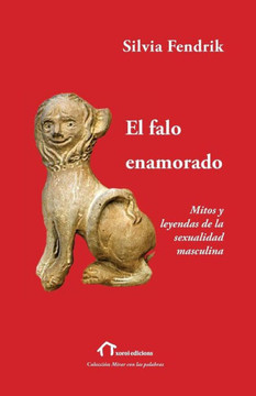 El falo enamorado: Mitos y leyendas de la sexualidad masculina
