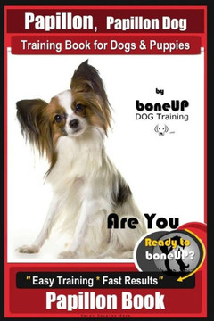 Papillon, Papillon Dog Training Book For Dogs And Puppies By Bone Up Dog Training : Are You Ready To Bone Up? Easy Training * Fast Results Papillon Book