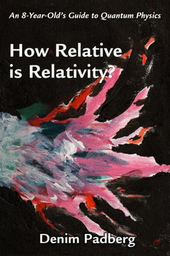 How Relative is Relativity: An 8-year-old's Guide to Quantum Physics