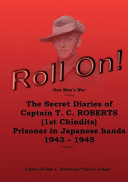 Roll On!: One Man's War Including The Secret Diaries Of Captain T.C. Roberts (1St Chindits) Prisoner In Japanese Hands 1943 - 1945 (Roll On! The ... Prisoner In Japanese Hands 1943 - 1945)
