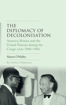The Diplomacy of Decolonisation: America, Britain and the United Nations During the Congo Crisis 1960-1964