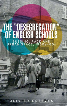 The 'Desegregation' of English Schools: Bussing, Race and Urban Space, 1960s-80s