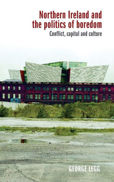 Northern Ireland and the Politics of Boredom: Conflict, Capital and Culture