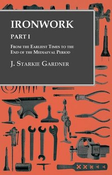 Ironwork - Part I - From the Earliest Times to the End of the Mediaeval Period Ironwork - Part I - From the Earliest Times to the End of the Mediaeval Period