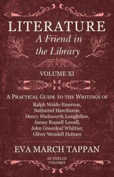 Literature - A Friend in the Library: Volume XI - A Practical Guide to the Writings of Ralph Waldo Emerson, Nathaniel Hawthorne, Henry Wadsworth Longf
