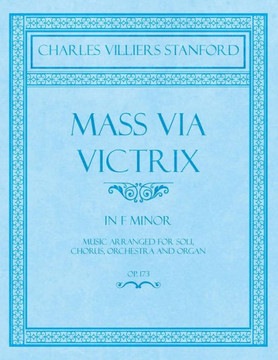 Mass Via Victrix - In F Minor - Music Arranged for Soli, Chorus, Orchestra and Organ - Op.173