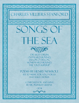Songs of the Sea - Drake's Drum, Outward Bound, Devon O Devon, Homeward Bound, The ""Old Superb"" - Poems by Henry Newbolt - Set to Music for Solo Voice