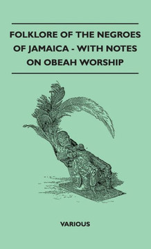 Folklore of the Negroes of Jamaica - With Notes on Obeah Worship Folklore of the Negroes of Jamaica - With Notes on Obeah Worship