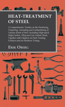 Heat-Treatment of Steel: Including High-speed, High-Carbon, Alloy and Low Carbon Steels, Together with Chapters on Heat-Treating Furnaces and o Heat-Treatment of Steel: Including High-speed, High-Carbon, Alloy and Low Carbon Steels, Together with Chapters on Heat-Treating Furnaces and o