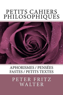 Petits Cahiers Philosophiques : Aphorismes / Pensees Fastes / Petits Textes