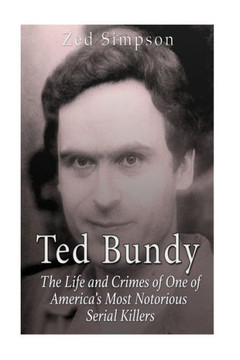 Ted Bundy: The Life and Crimes of One of America's Most Notorious Serial Killers