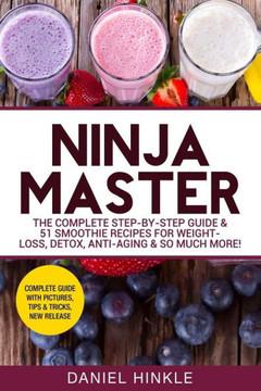 Ninja Master: The Complete Step-By-Step Guide & 51 Smoothie Recipes for Weight-Loss, Detox, Anti-Aging & So Much More!
