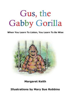 Gus the Gabby Gorilla: When You Learn To Listen, You Learn To Be Wise