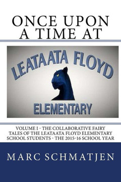 Once Upon a Time at Leataata Floyd Elementary - Volume I: The Collaborative Fairy Tales of the Leataata Floyd Elementary School Students - The 2015-16