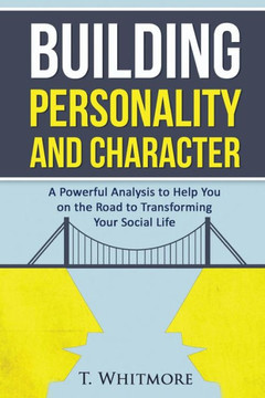 Building Personality and Character: A Powerful Analysis to Help You On the Road to Transforming Your Social Life