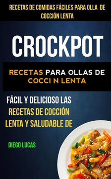 Crockpot: Recetas De Comidas Fáciles Para Olla De Cocción Lenta: Recetas Para Ollas De Cocción Lenta (Slow Cooker): Fácil Y Delicioso Las Recetas De Cocción Lenta Y Saludable De (Spanish Edition)