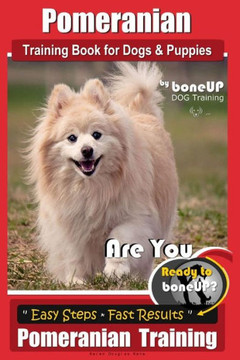 Pomeranian Training Book For Dogs And Puppies By Bone Up Dog Training : Are You Ready To Bone Up? Easy Steps * Fast Results Pomeranian Traiing