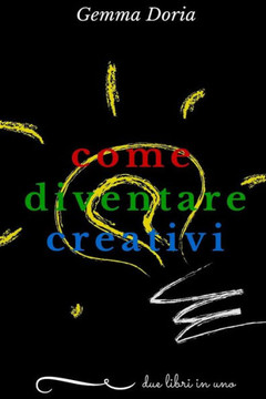 Come diventare creativi: sviluppa la tua creativit? e quella delle persone che ti stanno intorno: partner, figli, genitori, amici... essere cre