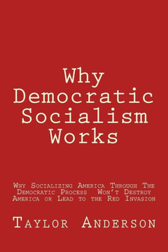 Why Democratic Socialism Works: Why Socializing America Through the Democratic Process Won