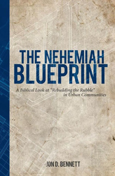 The Nehemiah Blueprint: A Biblical Look at Rebuilding the Rubble in Urban Communities