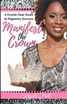 Manifest The Crown: A Krystle Clear Guide To Pageantry Success