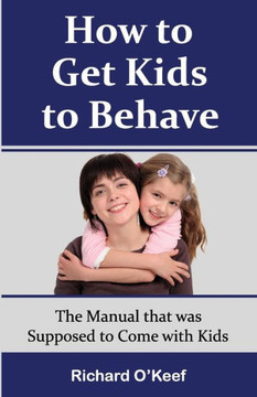 How to Get Kids to Behave: The Manual that was Supposed to Come with Kids