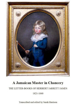 A Jamaican Master in Chancery: The Letter-Books of Herbert Jarrett James, 1821-1840