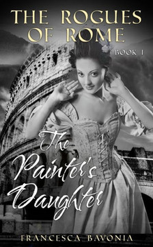The Rogues Of Rome: The Painter's Daughter Book I (A Novel)