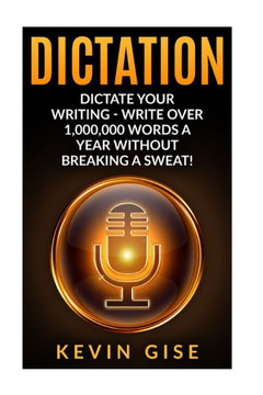 Dictation: Dictate Your Writing - Write Over 1,000,000 Words A Year Without Breaking A Sweat! (Writing Habits, Write Faster, Prod
