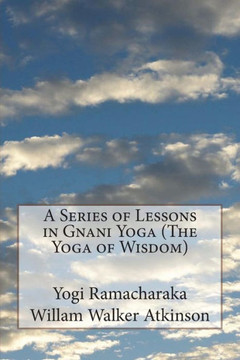 A Series of Lessons in Gnani Yoga (The Yoga of Wisdom)