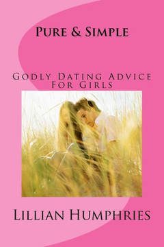 Pure And Simple: Godly Dating Advice For Girls Pure And Simple: Godly Dating Advice For Girls
