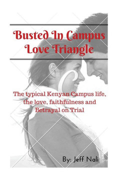 Busted In Campus Love Triangle: The typical Kenyan Campus life, the love, faithfulness and Betrayal on Trial
