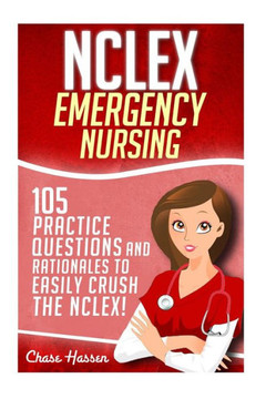 NCLEX: Emergency Nursing: 105 Practice Questions & Rationales to EASILY Crush the NCLEX Exam!
