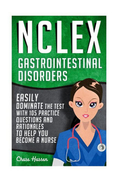 NCLEX: Gastrointestinal Disorders: Easily Dominate The Test With 105 Practice Questions & Rationales to Help You Become a Nur
