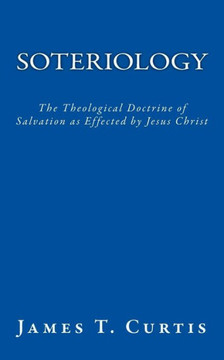 Soteriology: The Theological Doctrine of Salvation as Effected by Jesus Christ