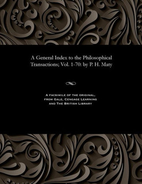 A General Index to the Philosophical Transactions; Vol. 1-70: By P. H. Maty