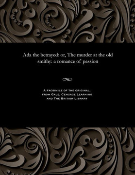 ADA the Betrayed: Or, the Murder at the Old Smithy: A Romance of Passion